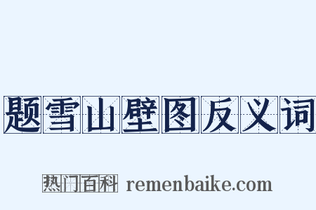 题雪山壁图反义词是什么意思的图片